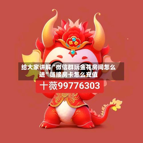 给大家讲解“微信群玩金花房间怎么进”链接房卡怎么充值