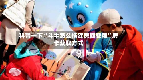 科普一下“斗牛怎么搭建房间教程”房卡获取方式