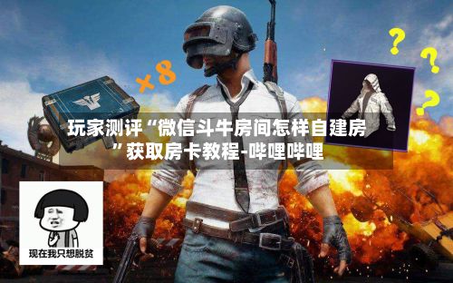 玩家测评“微信斗牛房间怎样自建房”获取房卡教程-哔哩哔哩