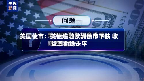 美国债市:美债追随欧洲债市下跌 收益率曲线走平-第2张图片