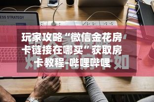 玩家攻略“微信金花房卡链接在哪买	”获取房卡教程-哔哩哔哩-第3张图片