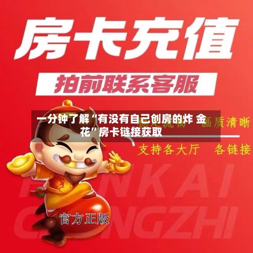 一分钟了解“有没有自己创房的炸 金花”房卡链接获取-第2张图片