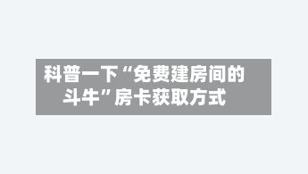 科普一下“免费建房间的斗牛	”房卡获取方式-第3张图片