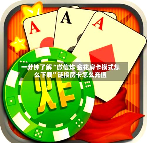 一分钟了解“微信炸 金花房卡模式怎么下载”链接房卡怎么充值