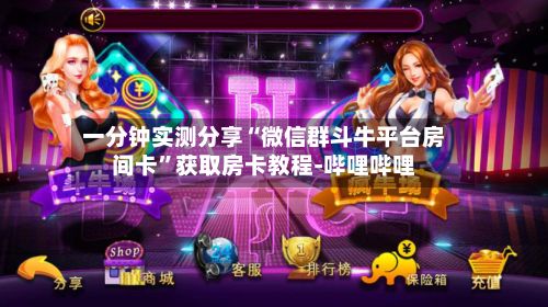 一分钟实测分享“微信群斗牛平台房间卡”获取房卡教程-哔哩哔哩-第2张图片