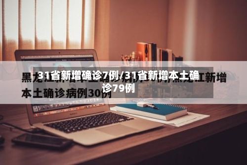 31省新增确诊7例/31省新增本土确诊79例