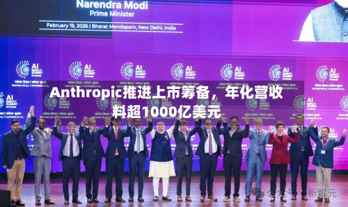 Anthropic推进上市筹备，年化营收料超1000亿美元