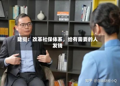 陆挺：改革社保体系	，给有需要的人发钱-第1张图片