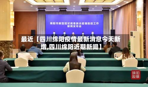 最近【四川绵阳疫情最新消息今天新增,四川绵阳近期新闻】