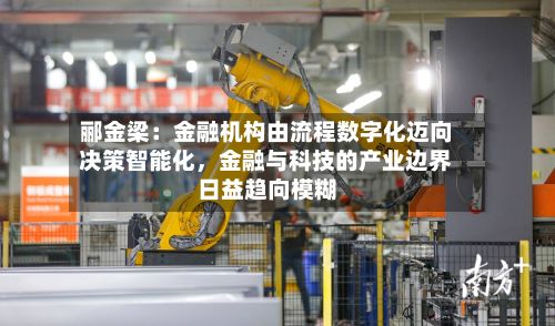 郦金梁:金融机构由流程数字化迈向决策智能化,金融与科技的产业边界日益趋向模糊