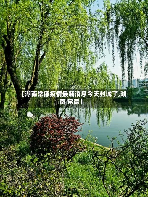 【湖南常德疫情最新消息今天封城了,湖南 常德】-第2张图片