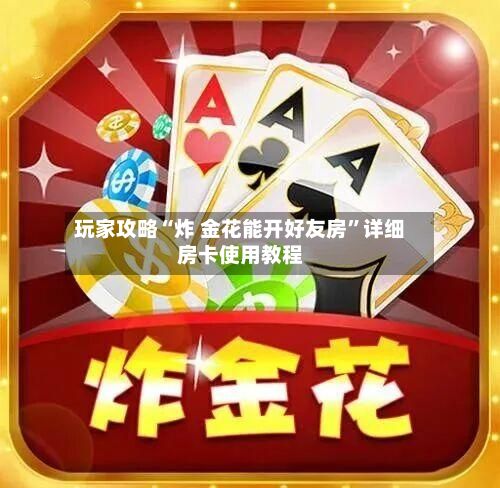 玩家攻略“炸 金花能开好友房”详细房卡使用教程-第2张图片