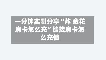 一分钟实测分享“炸 金花房卡怎么充”链接房卡怎么充值