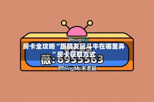 房卡全攻略“跟朋友玩斗牛在哪里弄”房卡获取方式