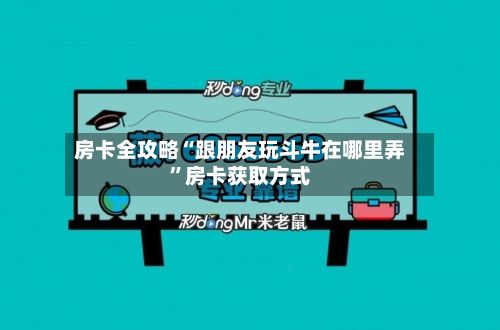 房卡全攻略“跟朋友玩斗牛在哪里弄”房卡获取方式-第3张图片