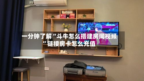 一分钟了解“斗牛怎么搭建房间视频”链接房卡怎么充值