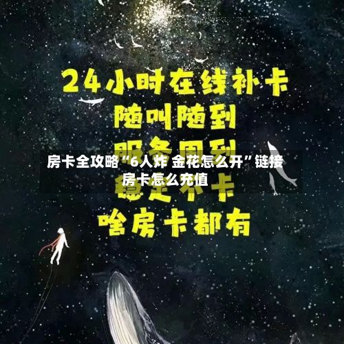 房卡全攻略“6人炸 金花怎么开”链接房卡怎么充值-第2张图片