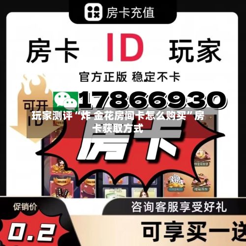 玩家测评“炸 金花房间卡怎么购买”房卡获取方式-第2张图片