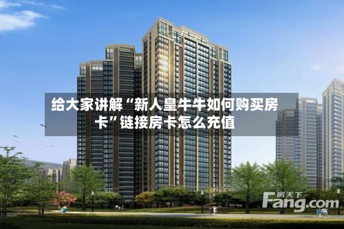 给大家讲解“新人皇牛牛如何购买房卡”链接房卡怎么充值