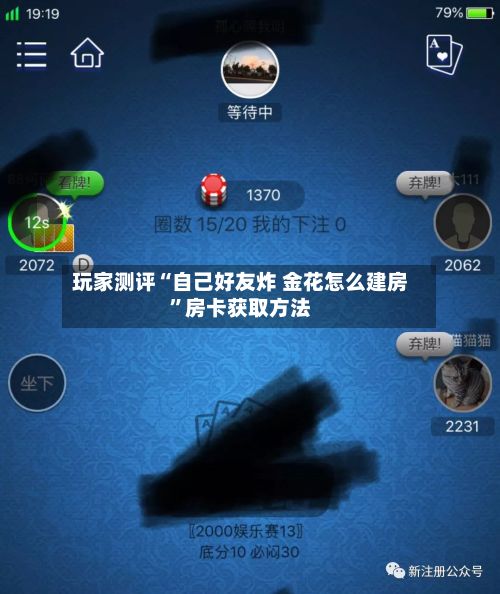 玩家测评“自己好友炸 金花怎么建房”房卡获取方法-第2张图片