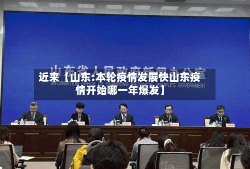 近来【山东:本轮疫情发展快山东疫情开始哪一年爆发】-第3张图片