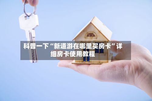 科普一下“新道游在哪里买房卡	”详细房卡使用教程-第3张图片