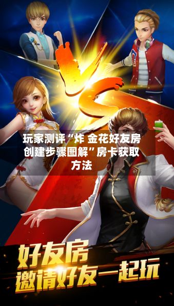 玩家测评“炸 金花好友房创建步骤图解”房卡获取方法