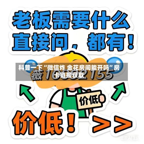 科普一下“微信炸 金花房间能开吗”房卡链接获取-第2张图片