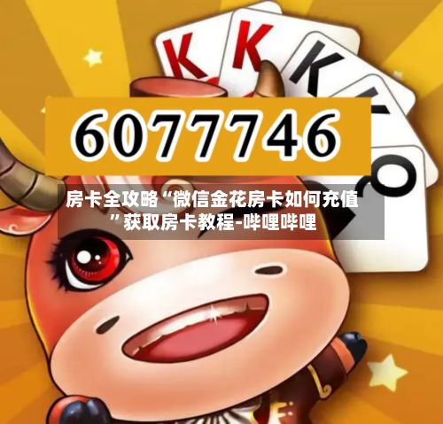 房卡全攻略“微信金花房卡如何充值”获取房卡教程-哔哩哔哩-第2张图片