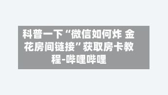 科普一下“微信如何炸 金花房间链接”获取房卡教程-哔哩哔哩-第3张图片
