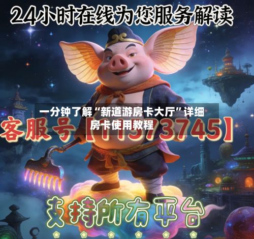 一分钟了解“新道游房卡大厅”详细房卡使用教程