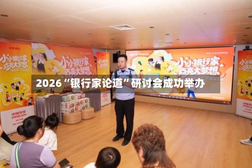 2026“银行家论道”研讨会成功举办