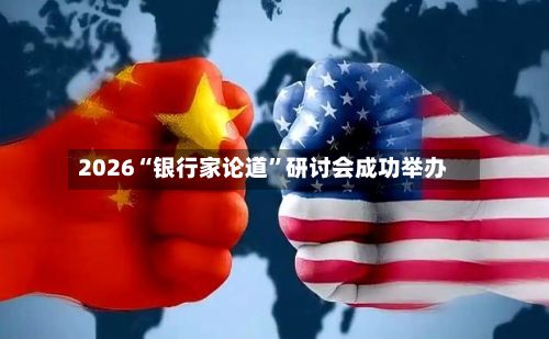 2026“银行家论道”研讨会成功举办-第3张图片