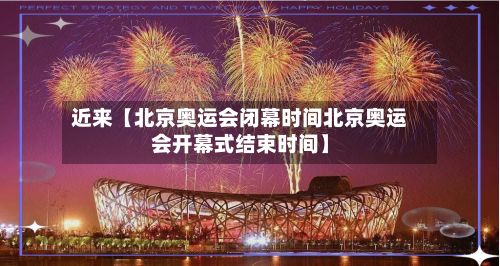 近来【北京奥运会闭幕时间北京奥运会开幕式结束时间】